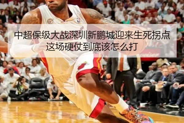 中超保级大战深圳新鹏城迎来生死拐点这场硬仗到底该怎么打